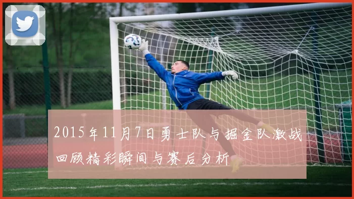 2015年11月7日勇士队与掘金队激战回顾精彩瞬间与赛后分析