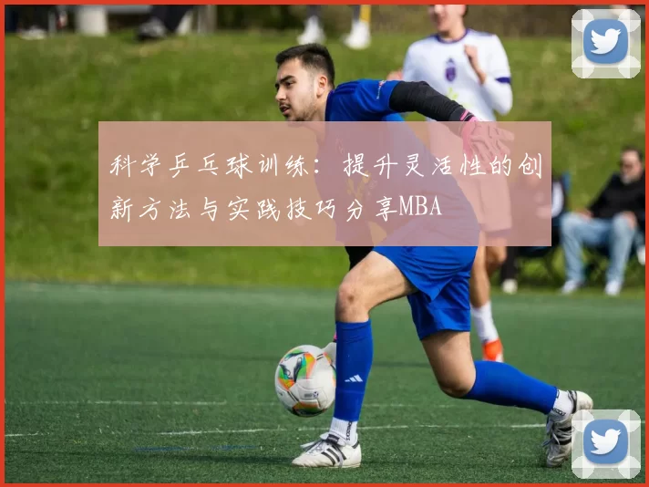 科学乒乓球训练：提升灵活性的创新方法与实践技巧分享MBA