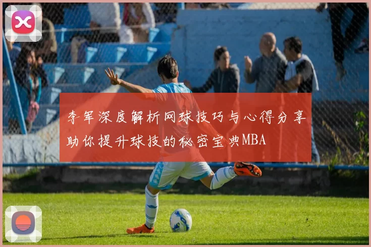 李军深度解析网球技巧与心得分享助你提升球技的秘密宝典MBA