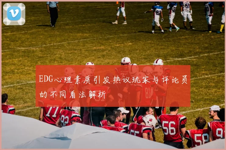 EDG心理素质引发热议玩家与评论员的不同看法解析