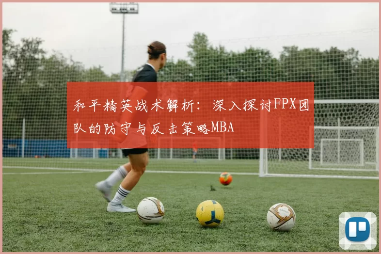 和平精英战术解析：深入探讨FPX团队的防守与反击策略MBA