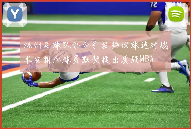 杭州足球队配合引发热议球迷对战术安排和球员默契提出质疑MBA