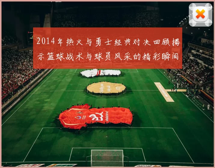 2014年热火与勇士经典对决回顾揭示篮球战术与球员风采的精彩瞬间