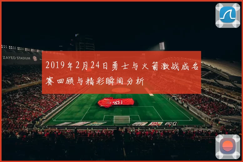 2019年2月24日勇士与火箭激战成名赛回顾与精彩瞬间分析