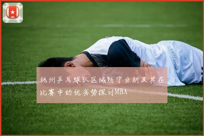 杭州乒乓球队区域防守分析及其在比赛中的优劣势探讨MBA