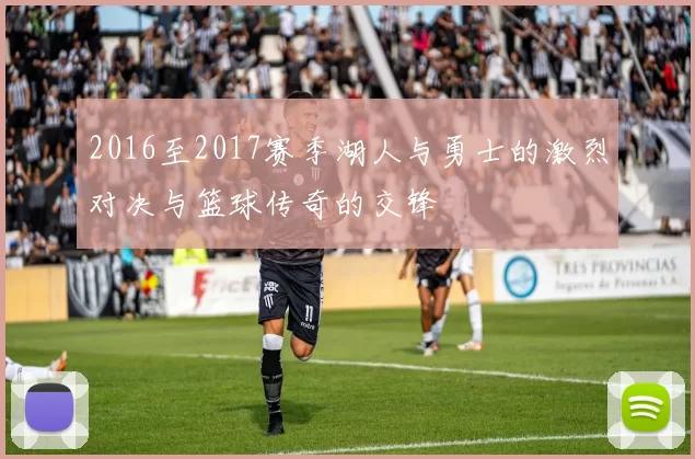 2016至2017赛季湖人与勇士的激烈对决与篮球传奇的交锋