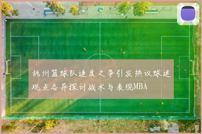 杭州篮球队速度之争引发热议球迷观点各异探讨战术与表现MBA