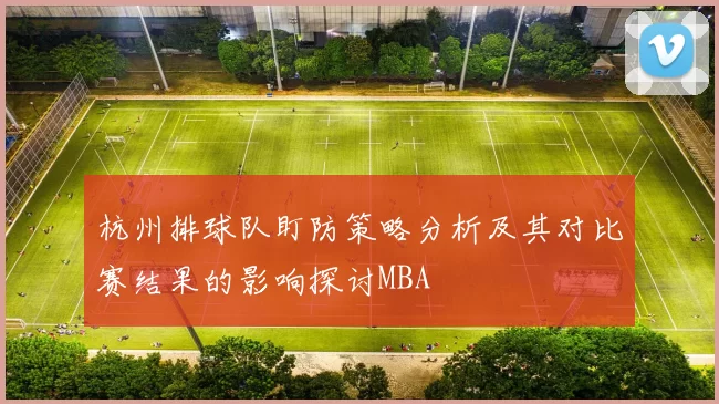 杭州排球队盯防策略分析及其对比赛结果的影响探讨MBA