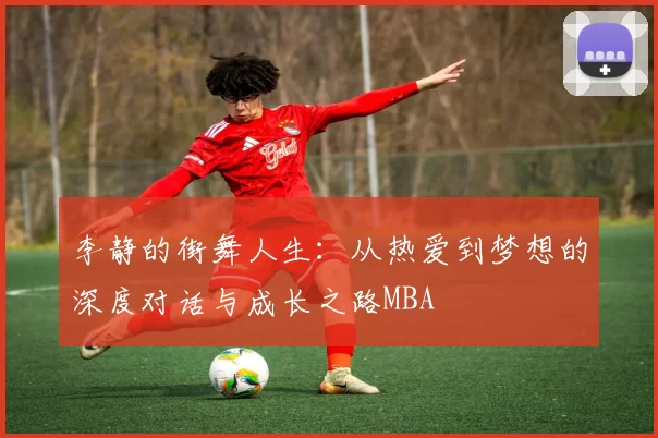 李静的街舞人生：从热爱到梦想的深度对话与成长之路MBA