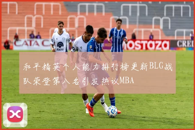 和平精英个人能力排行榜更新BLG战队荣登第八名引发热议MBA